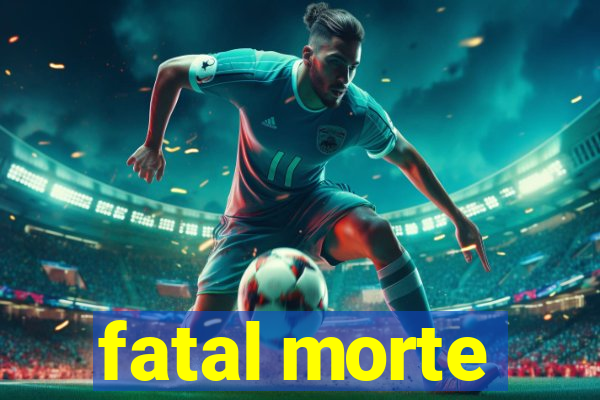 fatal morte